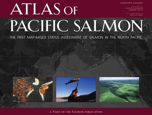 Atlas of Pacific Salmon: The First Map-Based Status Assessment of Salmon in the North Pacific by Augerot, Xanthippe