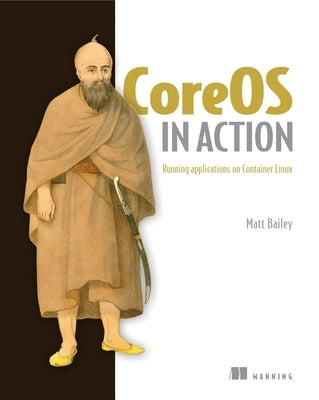 Coreos in Action: Running Applications on Container Linux by Bailey, Matt