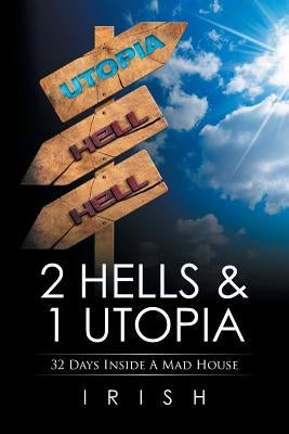 2 Hells & 1 Utopia: 32 Days Inside A Mad House by Irish