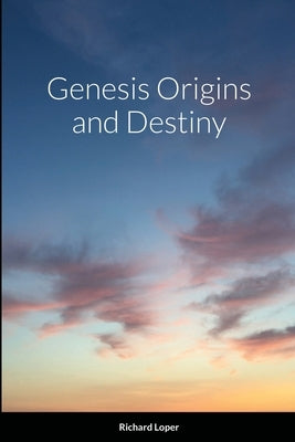 Genesis Origins and Destiny by Loper, Richard