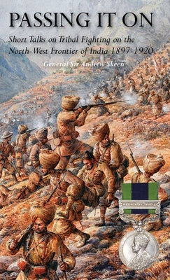 Passing It on: Short Talks on Tribal Fighting on the North-West Frontier of India 1897-1920 by Skeen, General Andrew