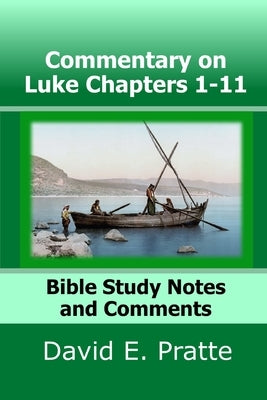 Commentary on Luke Chapters 1-11: Bible Study Notes and Comments by Pratte, David E.
