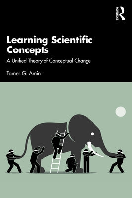 Learning Scientific Concepts: A Unified Theory of Conceptual Change by Amin, Tamer G.
