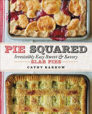 Pie Squared: Irresistibly Easy Sweet & Savory Slab Pies by Barrow, Cathy