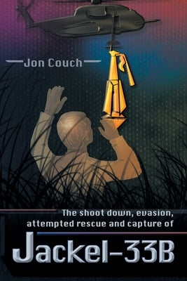 The Shoot Down, Evasion, Attempted Rescue and Capture of Jackel-33B by Couch, Jon