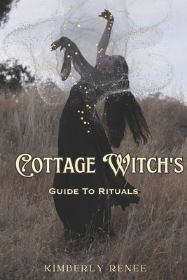 Cottage Witch's: Guide to Rituals by Renee, Kimberly