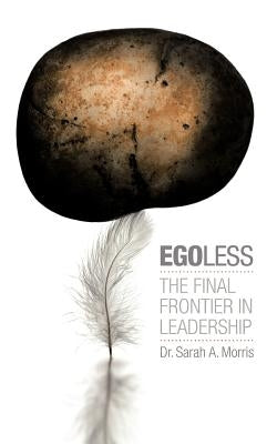 Egoless: The Final Frontier in Leadership by Morris, Sarah A.