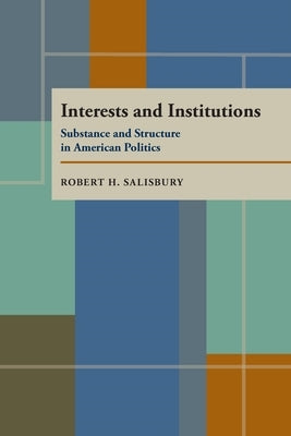 Interests and Institutions: Substance and Structure in American Politics by Salisbury, Robert