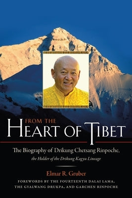 From the Heart of Tibet: The Biography of Drikung Chetsang Rinpoche, the Holder of the Drikung Kagyu Lineage by Gruber, Elmer R.
