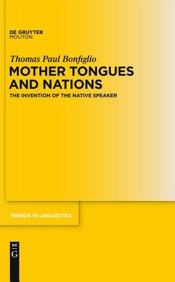 Mother Tongues and Nations: The Invention of the Native Speaker by Bonfiglio, Thomas Paul
