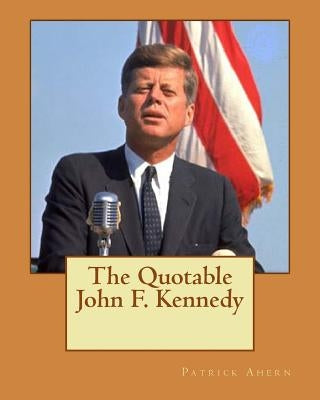 The Quotable John F. Kennedy by Ahern, Patrick F.