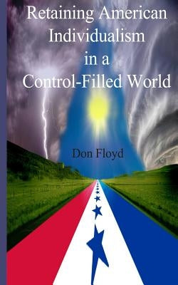 Retaining American Individualism In A Control Filled World! by Floyd, Don