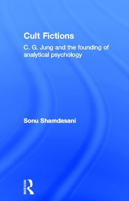 Cult Fictions: C. G. Jung and the Founding of Analytical Psychology by Shamdasani, Sonu