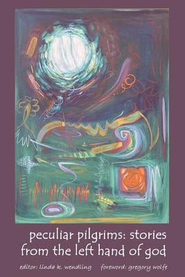 Peculiar Pilgrims: Stories from the Left Hand of God by Wendling, Linda K.