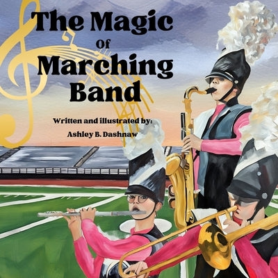 The Magic of Marching Band by Dashnaw, Ashley