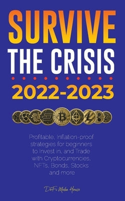 Survive the crisis!: 2022-2023 Investing: Profitable, Inflation-proof strategies for beginners to Invest in, and Trade with Cryptocurrencie by Defi Media House