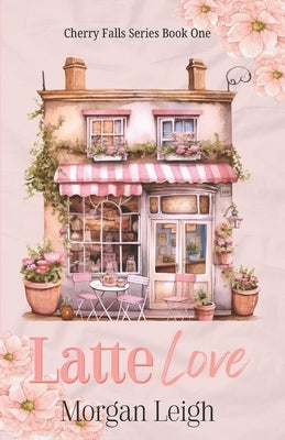 Latte Love: A Small Town Single Dad Romance by Leigh, Morgan