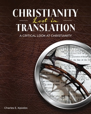 Christianity Lost in Translation: A Critical Look at Christianity by Kpodzo, Charles E.