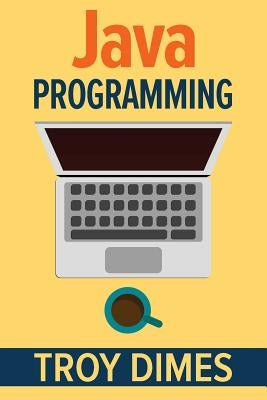 Java Programming: A Beginners Guide to Learning Java, Step by Step by Dimes, Troy