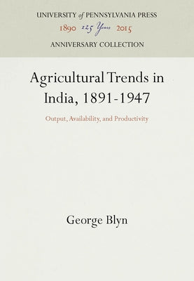 Agricultural Trends in India, 1891-1947: Output, Availability, and Productivity by Blyn, George