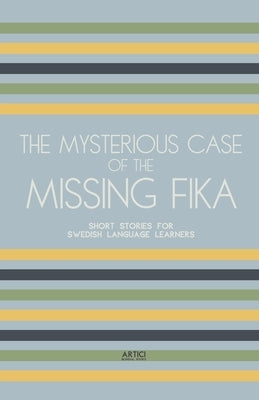 The Mysterious Case of the Missing Fika: Short Stories for Swedish Language Learners by Books, Artici Bilingual