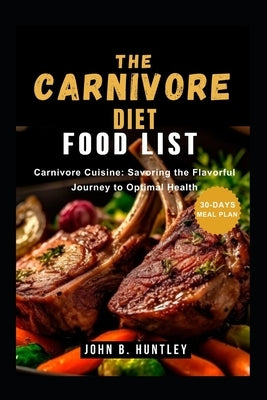 The Carnivore Diet Food List: Carnivore Cuisine: Savoring the Flavorful Journey to Optimal Health by Hogan, Marc K.