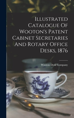 Illustrated Catalogue Of Wooton's Patent Cabinet Secretaries And Rotary Office Desks, 1876 by Company, Wooton Desk