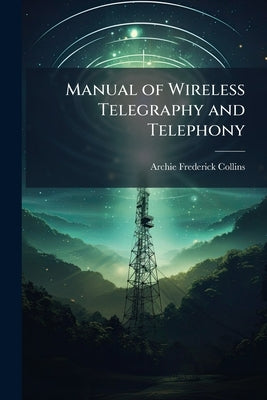 Manual of Wireless Telegraphy and Telephony by Collins, Archie Frederick