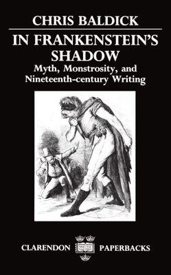 In Frankenstein's Shadow: Myth, Monstrosity, and Nineteenth-Century Writing by Baldick, Chris