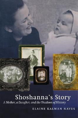 Shoshanna's Story: A Mother, a Daughter, and the Shadows of History by Naves, Elaine Kalman