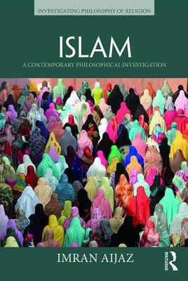 Islam: A Contemporary Philosophical Investigation by Aijaz, Imran
