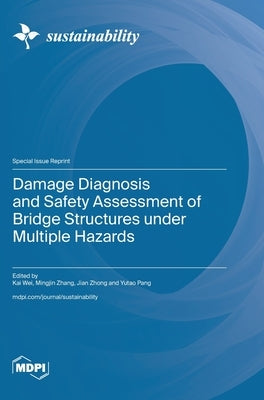 Damage Diagnosis and Safety Assessment of Bridge Structures under Multiple Hazards by Wei, Kai