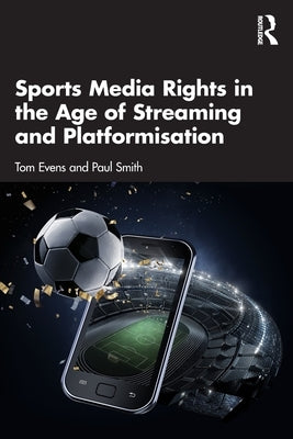 Sports Media Rights in the Age of Streaming and Platformisation by Evens, Tom
