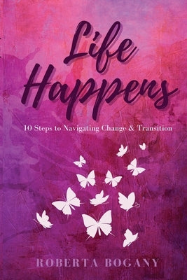 Life Happens: 10 Steps to Navigating Change & Transition by Bogany, Roberta