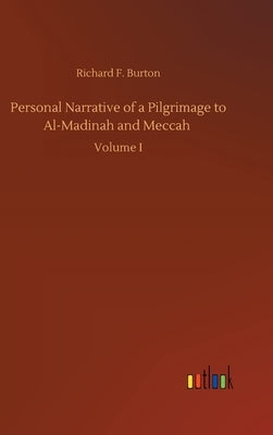 Personal Narrative of a Pilgrimage to Al-Madinah and Meccah by Burton, Richard F.