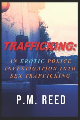 Trafficking: An Erotic Police Investigation into Sex Trafficking by Reed, P. M.