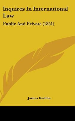 Inquires In International Law: Public And Private (1851) by Reddie, James