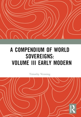 A Compendium of World Sovereigns: Volume III Early Modern by Venning, Timothy