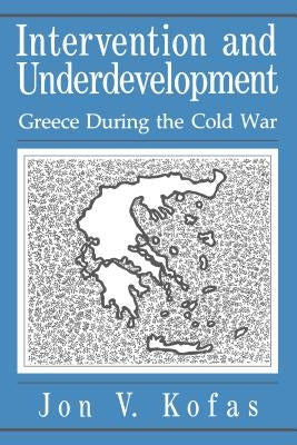 Intervention and Underdevelopment: Greece During the Cold War by Kofas, Jon