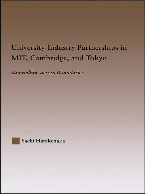 University-Industry Partnerships in Mit, Cambridge, and Tokyo: Storytelling Across Boundaries by Hatakenaka, Sachi