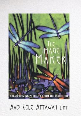 The Image Maker: Transforming Your Life from the Inside Out by Cole Attaway, Lmft Avis