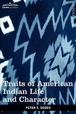 Traits of American Indian Life and Character: By a Fur Trader by Ogden, Peter S.