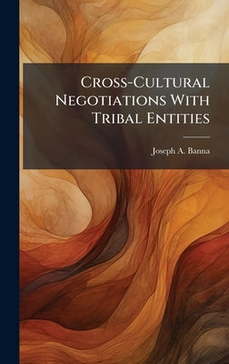 Cross-Cultural Negotiations With Tribal Entities by Banna, Joseph A.