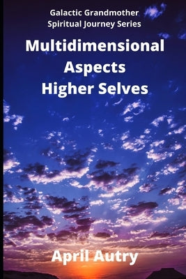 Multidimensional Aspects - Higher Selves: Galactic Grandmother Spiritual Journey Series by Autry, April