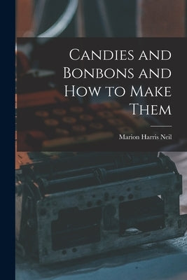 Candies and Bonbons and How to Make Them by Neil, Marion Harris