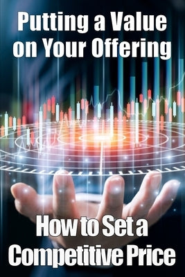 Putting a Value on Your Offering: Amazing Gift Idea How to Set a Competitive Price Your Product's Ideal Pricing Methods by Milcom, Rachela