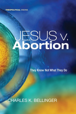 Jesus v. Abortion by Bellinger, Charles K.