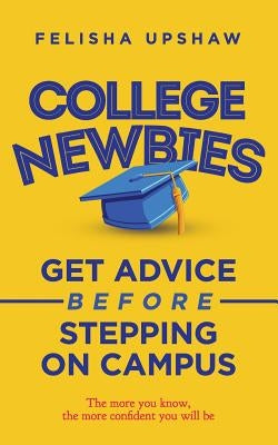 College Newbies: Get Advice Before Stepping On Campus by Upshaw, Felisha