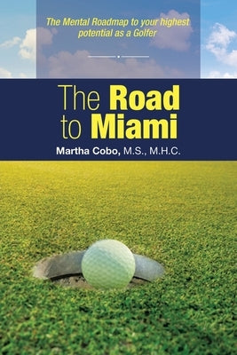 The Road to Miami: The Mental Roadmap to Your Highest Potential as a Golfer by Cobo M. S. M. H. C., Martha