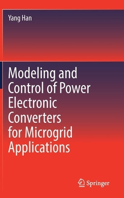 Modeling and Control of Power Electronic Converters for Microgrid Applications by Han, Yang